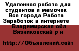 Удаленная работа для студентов и мамочек - Все города Работа » Заработок в интернете   . Владимирская обл.,Вязниковский р-н